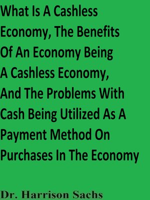 cover image of What Is a Cashless Economy, the Benefits of an Economy Being a Cashless Economy, and the Problems With Cash Being Utilized As a Payment Method On Purchases In the Economy